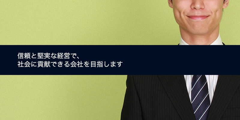 信頼と堅実な経営で、社会に貢献できる会社を目指します